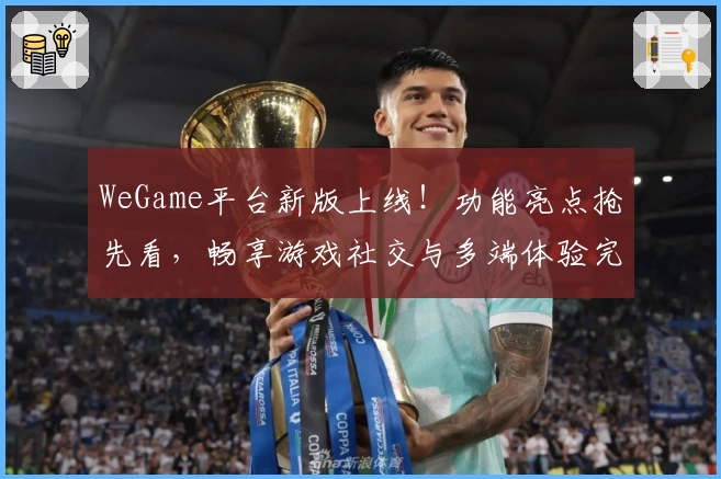 WeGame平台新版上线！功能亮点抢先看，畅享游戏社交与多端体验完美融合