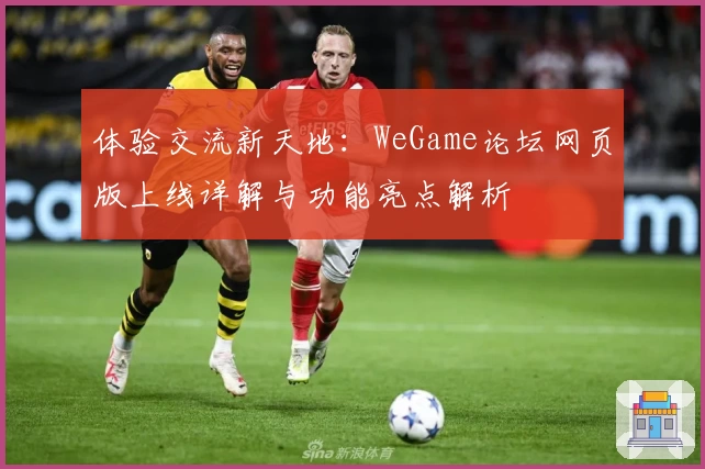 体验交流新天地：WeGame论坛网页版上线详解与功能亮点解析