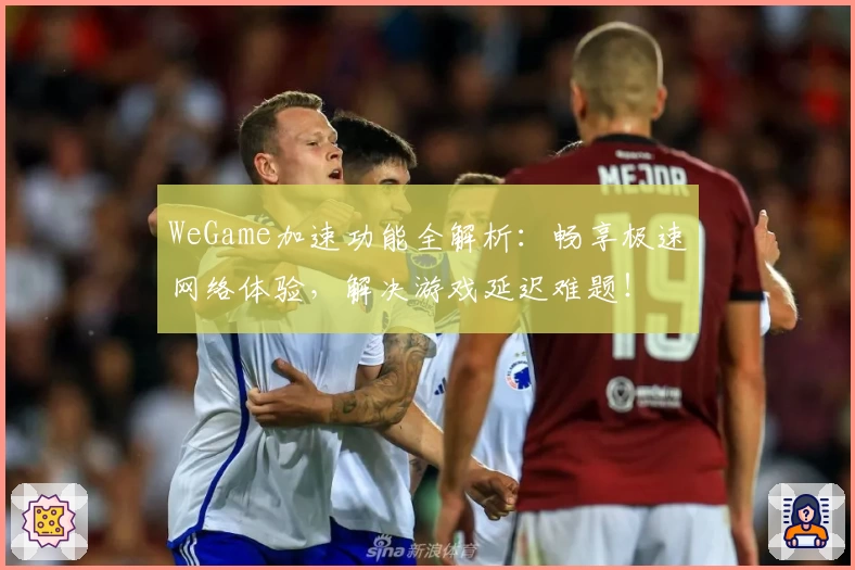 WeGame加速功能全解析：畅享极速网络体验，解决游戏延迟难题！