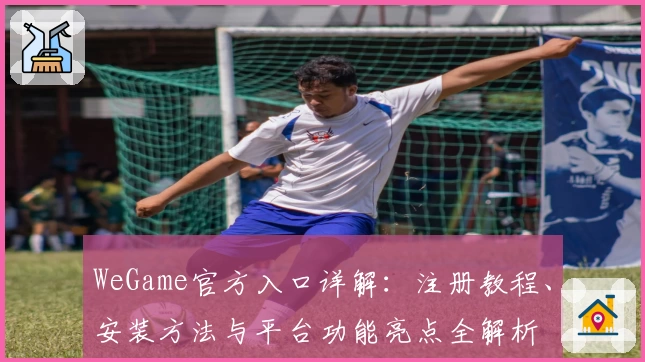 WeGame官方入口详解：注册教程、安装方法与平台功能亮点全解析