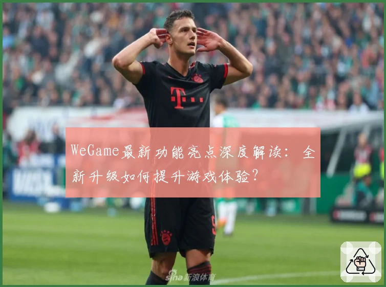 WeGame最新功能亮点深度解读：全新升级如何提升游戏体验？