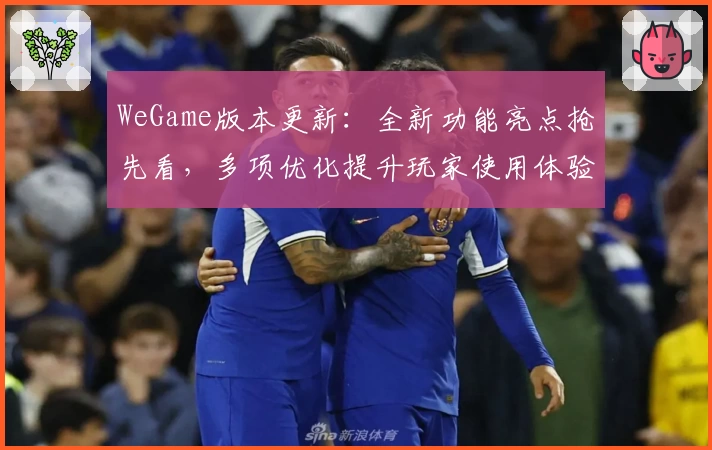 WeGame版本更新：全新功能亮点抢先看，多项优化提升玩家使用体验