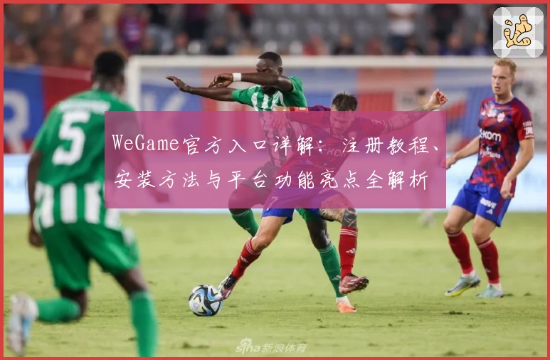 WeGame官方入口详解：注册教程、安装方法与平台功能亮点全解析