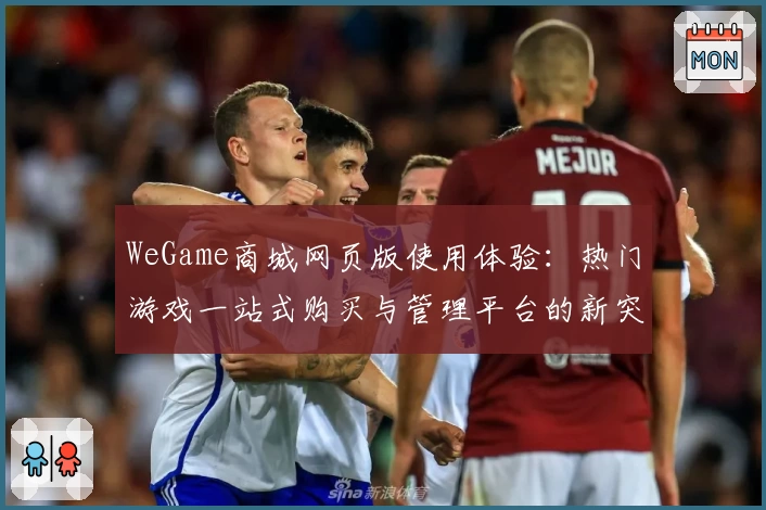 WeGame商城网页版使用体验：热门游戏一站式购买与管理平台的新突破