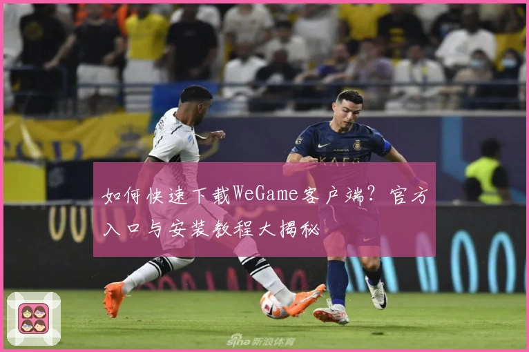 如何快速下载WeGame客户端？官方入口与安装教程大揭秘