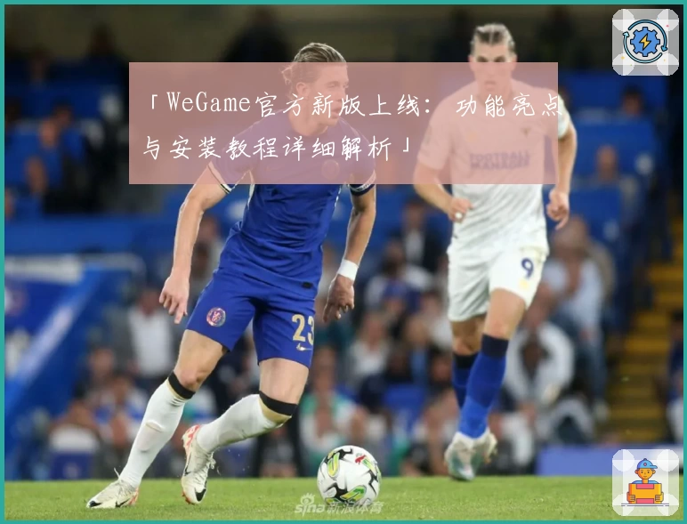 「WeGame官方新版上线：功能亮点与安装教程详细解析」