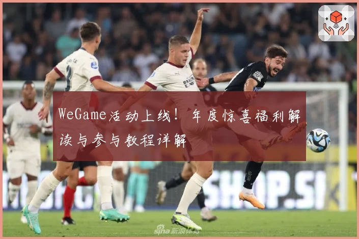 WeGame活动上线！年度惊喜福利解读与参与教程详解