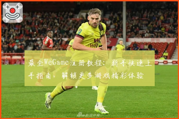 最全WeGame注册教程：新手快速上手指南，解锁更多游戏精彩体验