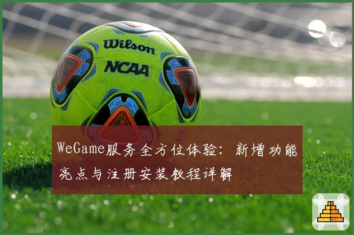 WeGame服务全方位体验：新增功能亮点与注册安装教程详解