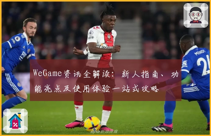 WeGame资讯全解读：新人指南、功能亮点及使用体验一站式攻略