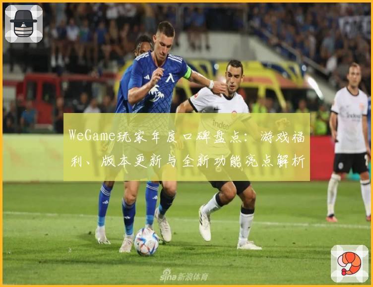 WeGame玩家年度口碑盘点：游戏福利、版本更新与全新功能亮点解析