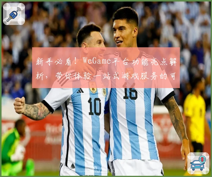 新手必看！WeGame平台功能亮点解析，带你体验一站式游戏服务的可靠之选