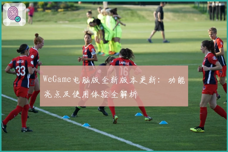 WeGame电脑版全新版本更新：功能亮点及使用体验全解析