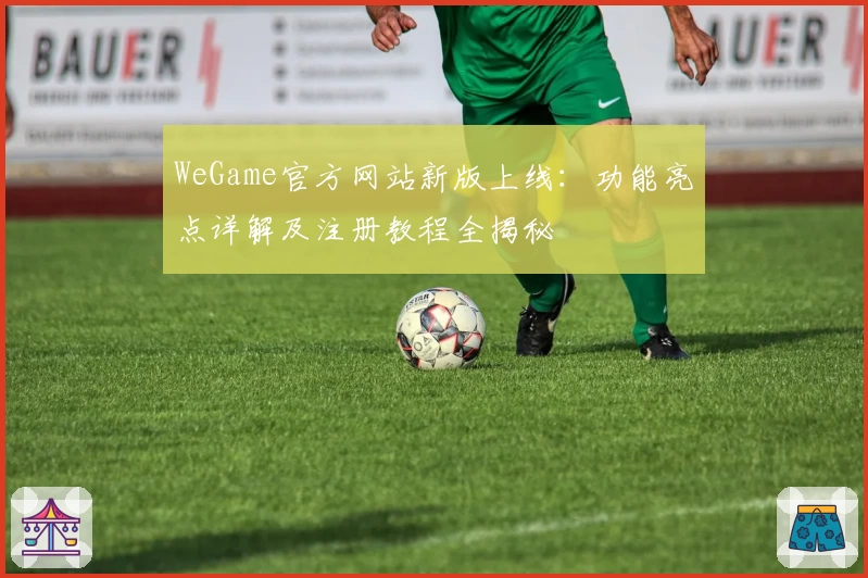WeGame官方网站新版上线：功能亮点详解及注册教程全揭秘