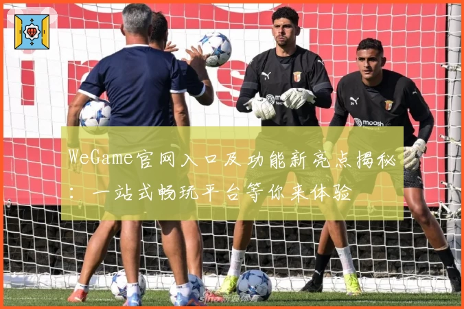 WeGame官网入口及功能新亮点揭秘：一站式畅玩平台等你来体验