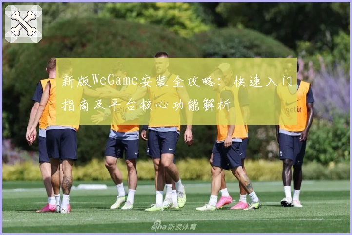 新版WeGame安装全攻略：快速入门指南及平台核心功能解析
