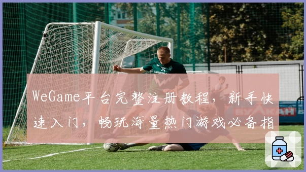 WeGame平台完整注册教程，新手快速入门，畅玩海量热门游戏必备指南