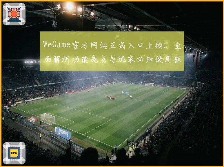 WeGame官方网站正式入口上线：全面解析功能亮点与玩家必知使用教程