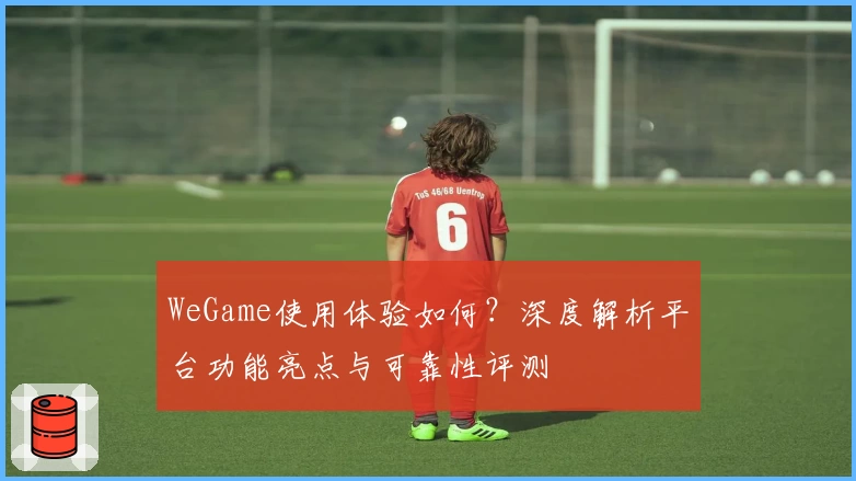 WeGame使用体验如何？深度解析平台功能亮点与可靠性评测