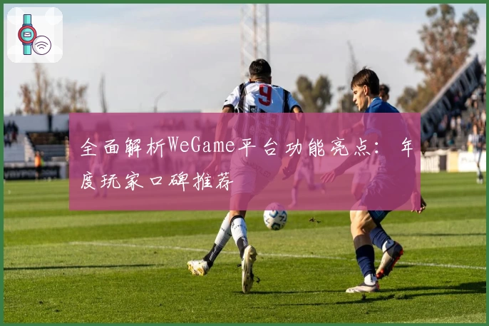 全面解析WeGame平台功能亮点：年度玩家口碑推荐