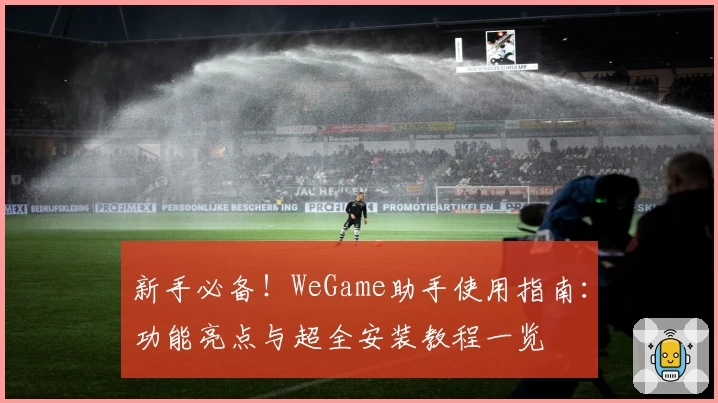 新手必备！WeGame助手使用指南：功能亮点与超全安装教程一览