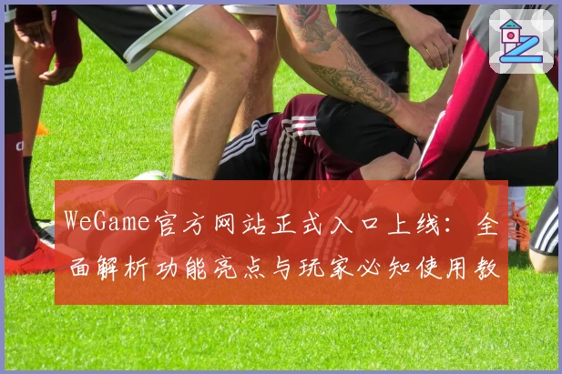 WeGame官方网站正式入口上线：全面解析功能亮点与玩家必知使用教程