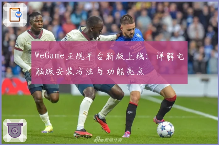 WeGame正规平台新版上线：详解电脑版安装方法与功能亮点