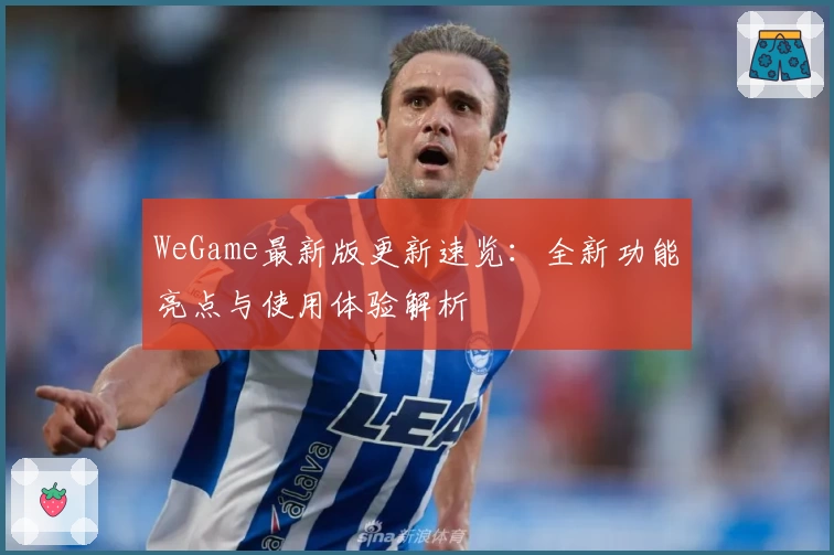 WeGame最新版更新速览：全新功能亮点与使用体验解析