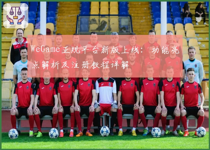 WeGame正规平台新版上线：功能亮点解析及注册教程详解