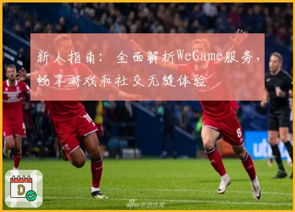 新人指南：全面解析WeGame服务，畅享游戏和社交无缝体验
