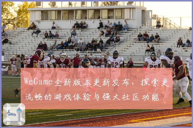 WeGame全新版本更新发布，探索更流畅的游戏体验与强大社区功能