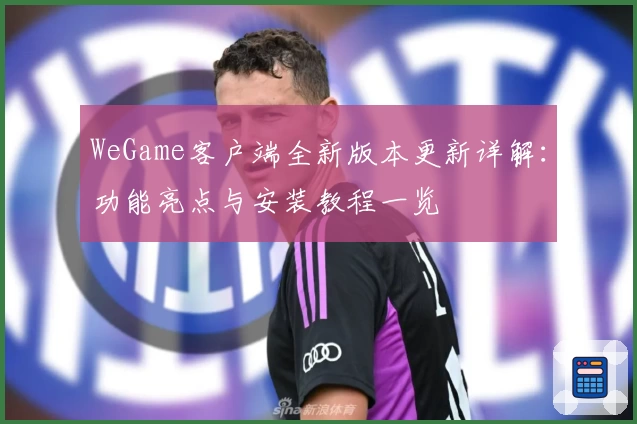 WeGame客户端全新版本更新详解：功能亮点与安装教程一览