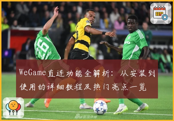 WeGame直连功能全解析：从安装到使用的详细教程及热门亮点一览