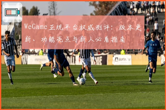 WeGame正规平台权威测评：版本更新、功能亮点与新人必看指南