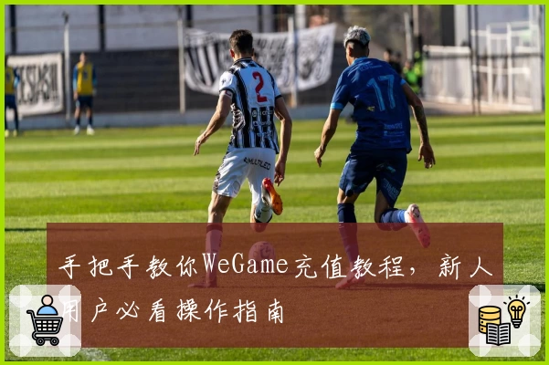 手把手教你WeGame充值教程，新人用户必看操作指南