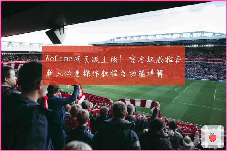 WeGame网页版上线！官方权威推荐新人必看操作教程与功能详解