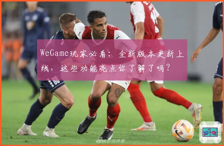 WeGame玩家必看：全新版本更新上线，这些功能亮点你了解了吗？