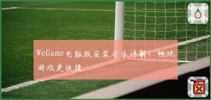 WeGame电脑版安装方法详解，畅玩游戏更快捷